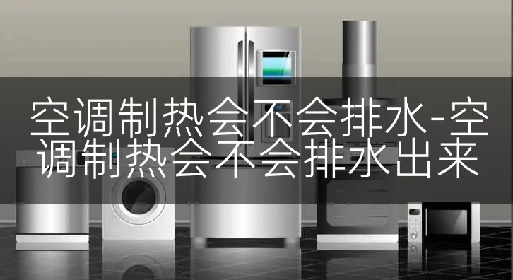 空调制热会不会排水-空调制热会不会排水出来