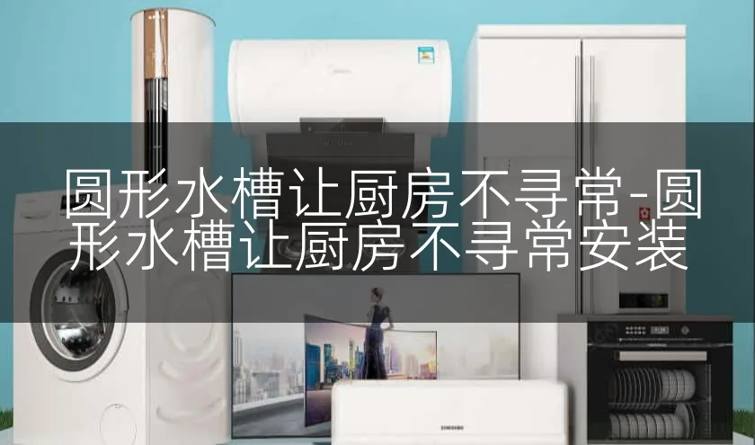 圆形水槽让厨房不寻常-圆形水槽让厨房不寻常安装