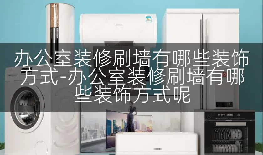 办公室装修刷墙有哪些装饰方式-办公室装修刷墙有哪些装饰方式呢