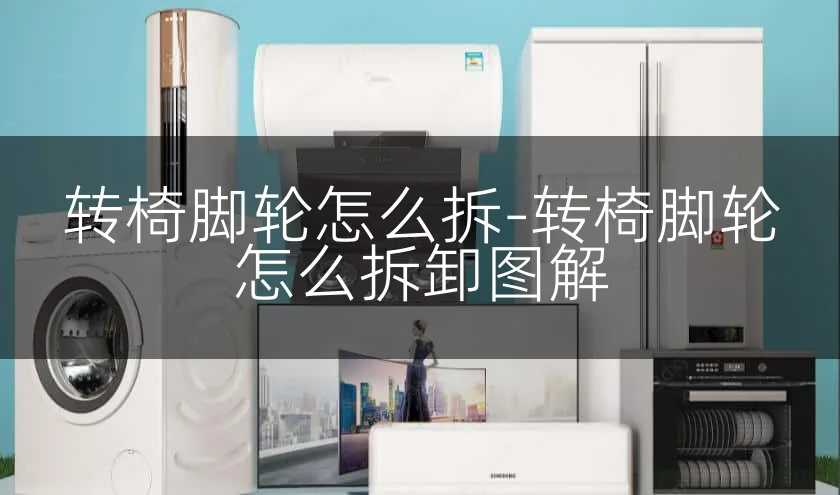 转椅脚轮怎么拆-转椅脚轮怎么拆卸图解
