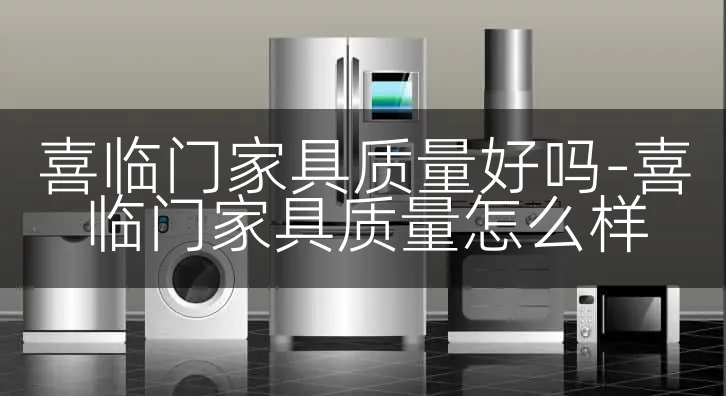 喜临门家具质量好吗-喜临门家具质量怎么样
