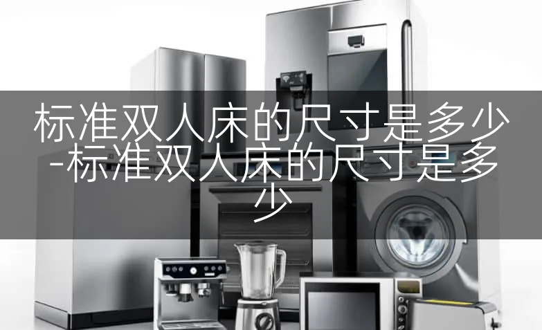 标准双人床的尺寸是多少-标准双人床的尺寸是多少