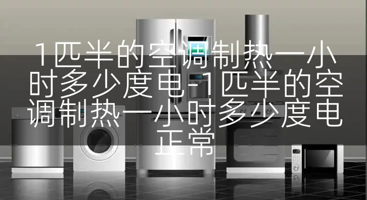 1匹半的空调制热一小时多少度电-1匹半的空调制热一小时多少度电正常