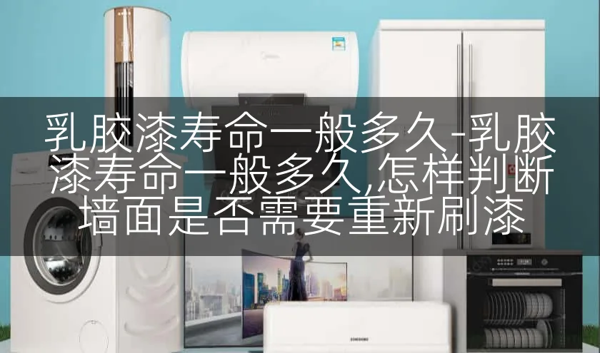 乳胶漆寿命一般多久-乳胶漆寿命一般多久,怎样判断墙面是否需要重新刷漆