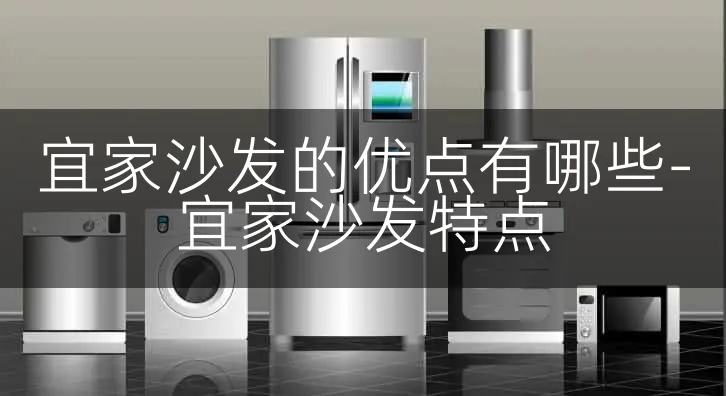 宜家沙发的优点有哪些-宜家沙发特点