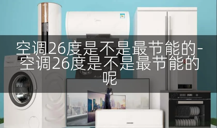 空调26度是不是最节能的-空调26度是不是最节能的呢