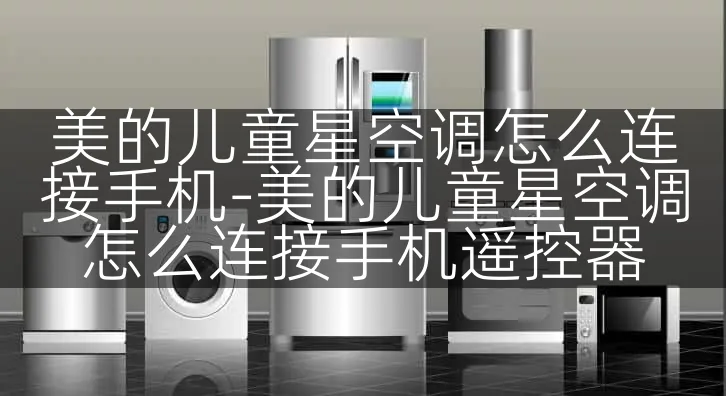 美的儿童星空调怎么连接手机-美的儿童星空调怎么连接手机遥控器
