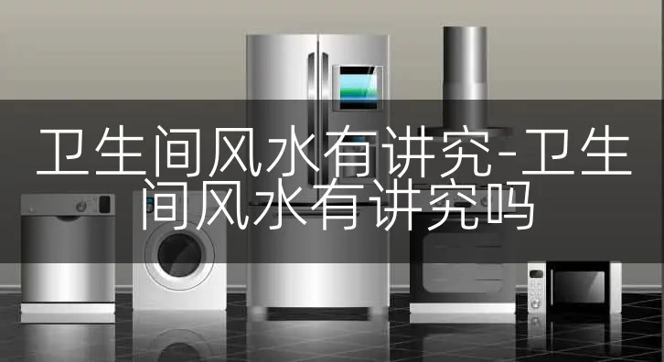 卫生间风水有讲究-卫生间风水有讲究吗