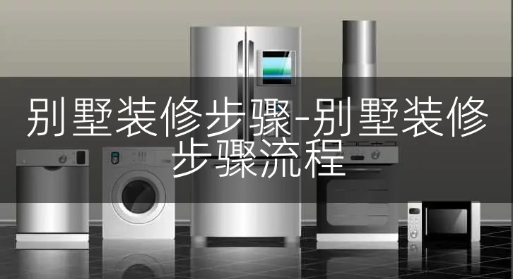别墅装修步骤-别墅装修步骤流程