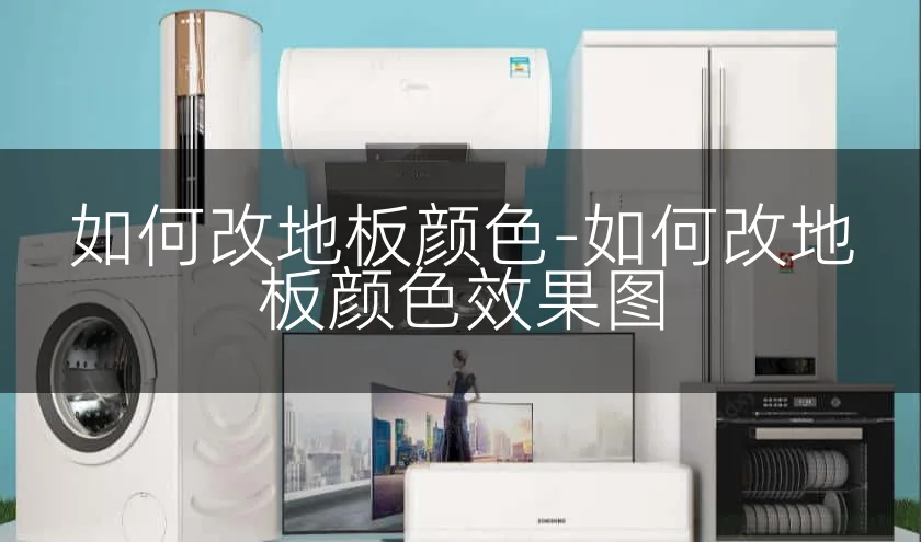如何改地板颜色-如何改地板颜色效果图
