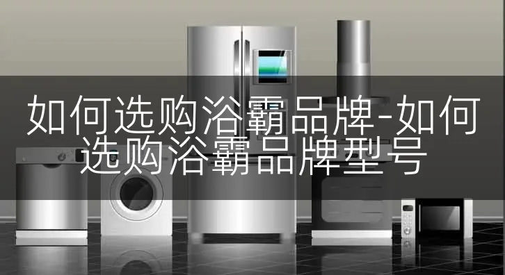 如何选购浴霸品牌-如何选购浴霸品牌型号