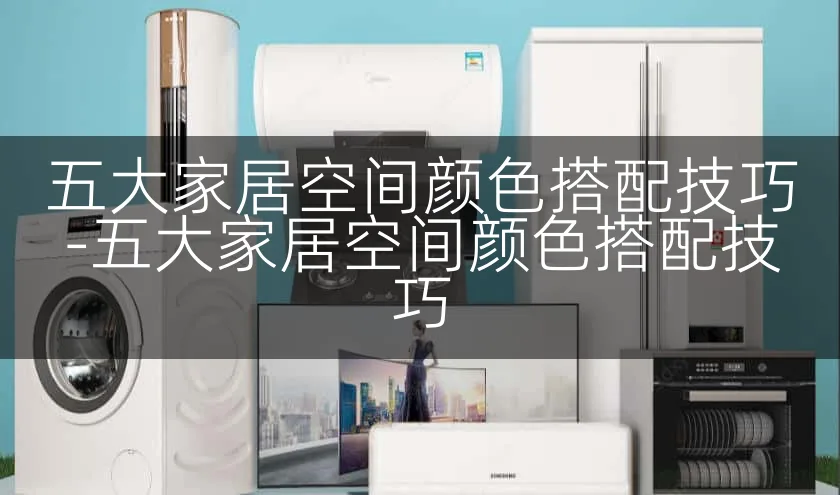 五大家居空间颜色搭配技巧-五大家居空间颜色搭配技巧