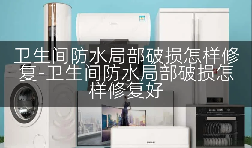 卫生间防水局部破损怎样修复-卫生间防水局部破损怎样修复好