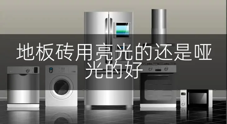 地板砖用亮光的还是哑光的好