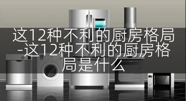 这12种不利的厨房格局-这12种不利的厨房格局是什么