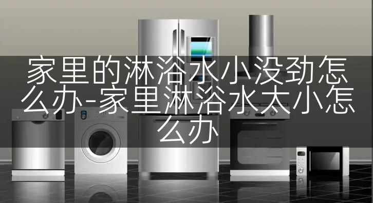 家里的淋浴水小没劲怎么办-家里淋浴水太小怎么办