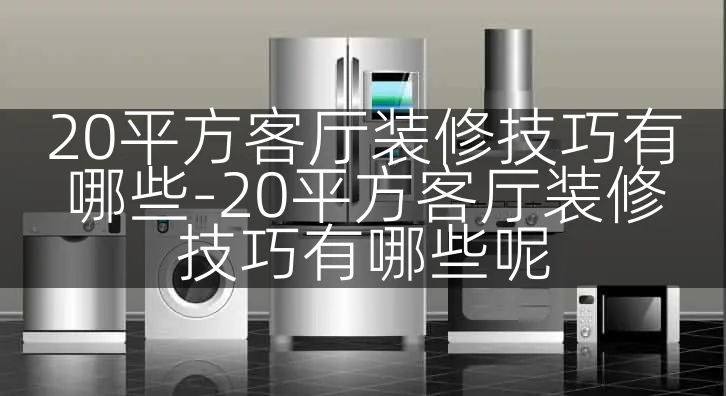 20平方客厅装修技巧有哪些-20平方客厅装修技巧有哪些呢