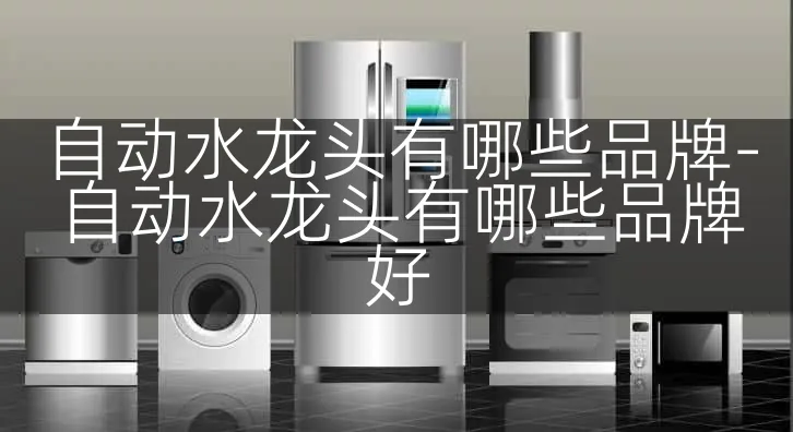自动水龙头有哪些品牌-自动水龙头有哪些品牌好