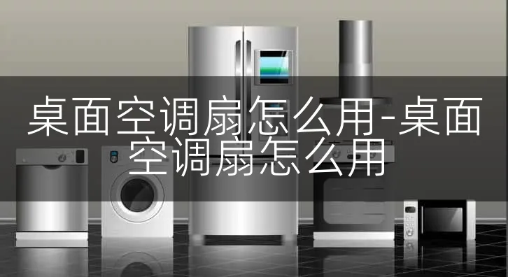 桌面空调扇怎么用-桌面空调扇怎么用