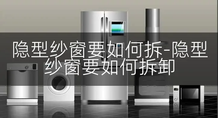隐型纱窗要如何拆-隐型纱窗要如何拆卸