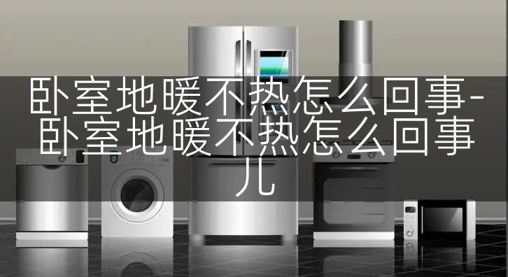 卧室地暖不热怎么回事-卧室地暖不热怎么回事儿