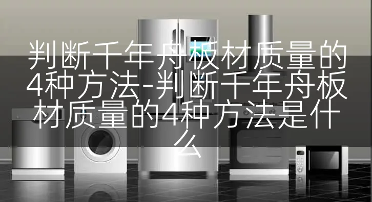 判断千年舟板材质量的4种方法-判断千年舟板材质量的4种方法是什么