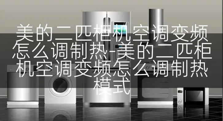 美的二匹柜机空调变频怎么调制热-美的二匹柜机空调变频怎么调制热模式