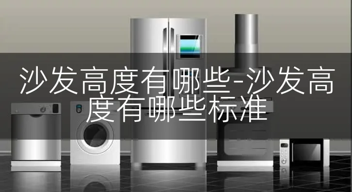 沙发高度有哪些-沙发高度有哪些标准