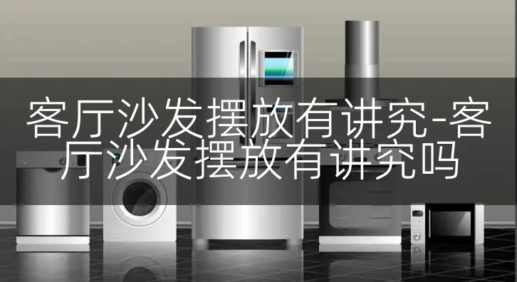 客厅沙发摆放有讲究-客厅沙发摆放有讲究吗