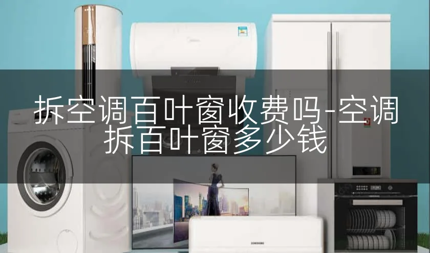 拆空调百叶窗收费吗-空调拆百叶窗多少钱