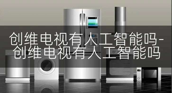 创维电视有人工智能吗-创维电视有人工智能吗