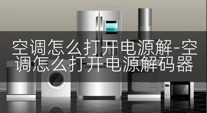 空调怎么打开电源解-空调怎么打开电源解码器
