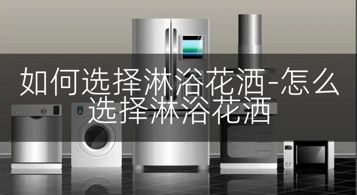 如何选择淋浴花洒-怎么选择淋浴花洒