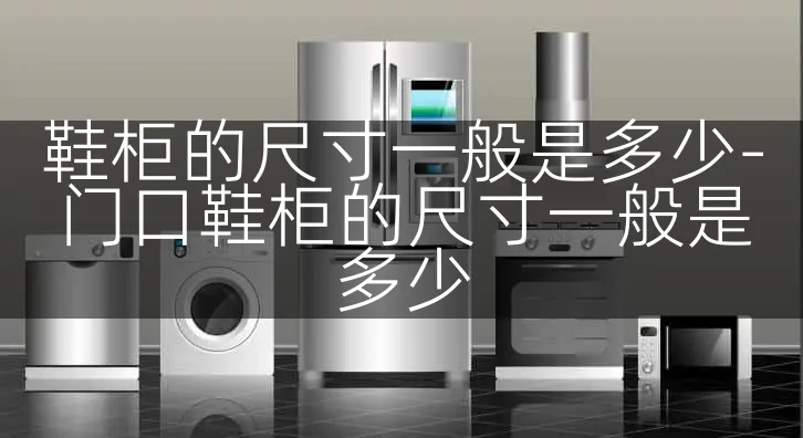鞋柜的尺寸一般是多少-门口鞋柜的尺寸一般是多少
