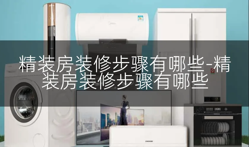 精装房装修步骤有哪些-精装房装修步骤有哪些