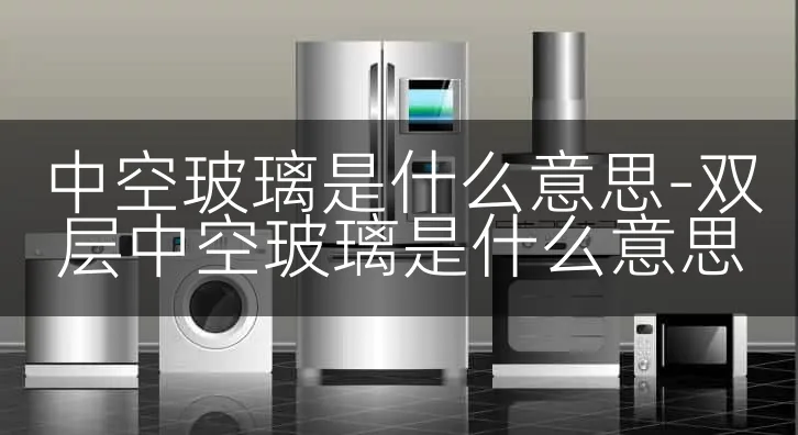 中空玻璃是什么意思-双层中空玻璃是什么意思