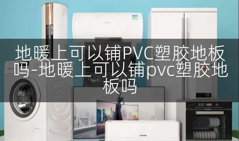 地暖上可以铺PVC塑胶地板吗-地暖上可以铺pvc塑胶地板吗