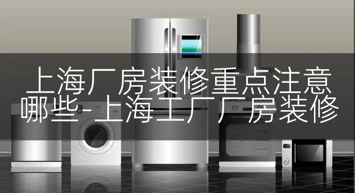 上海厂房装修重点注意哪些-上海工厂厂房装修