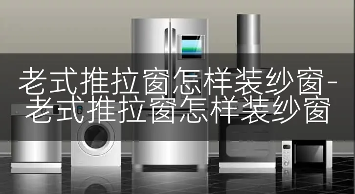 老式推拉窗怎样装纱窗-老式推拉窗怎样装纱窗