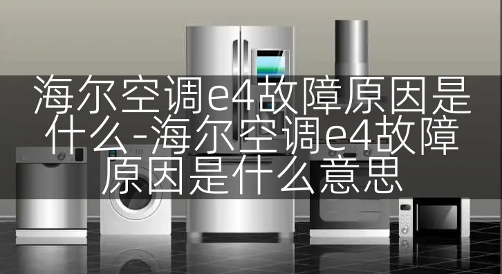 海尔空调e4故障原因是什么-海尔空调e4故障原因是什么意思