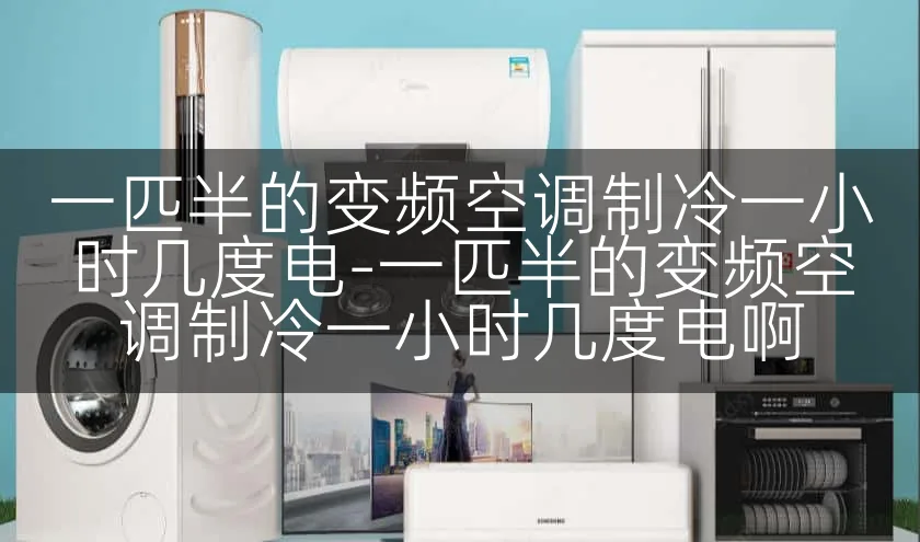 一匹半的变频空调制冷一小时几度电-一匹半的变频空调制冷一小时几度电啊