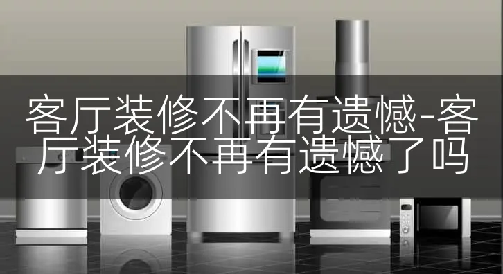 客厅装修不再有遗憾-客厅装修不再有遗憾了吗