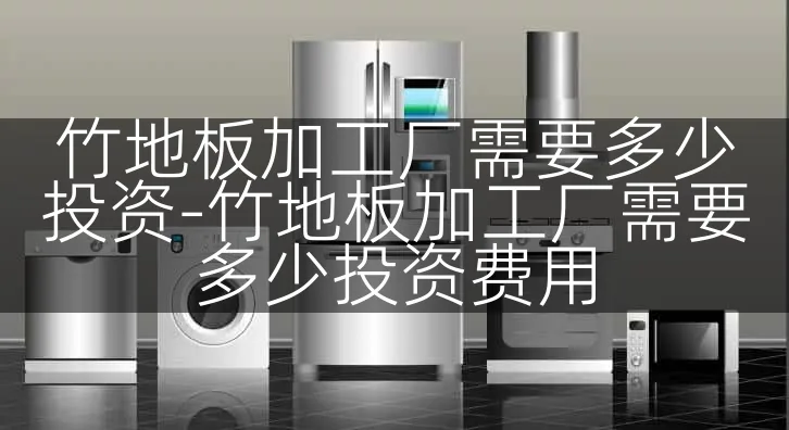 竹地板加工厂需要多少投资-竹地板加工厂需要多少投资费用