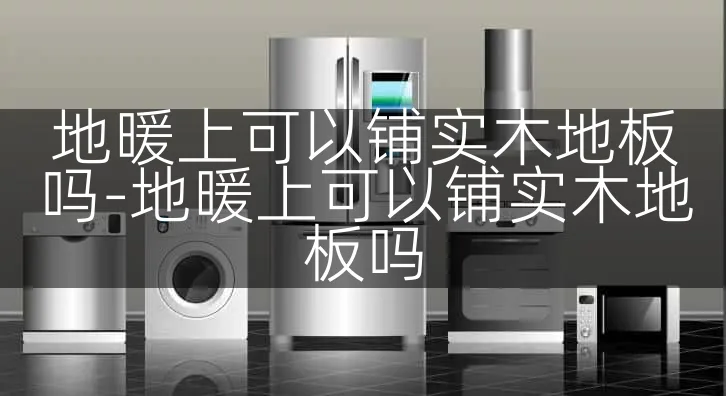 地暖上可以铺实木地板吗-地暖上可以铺实木地板吗