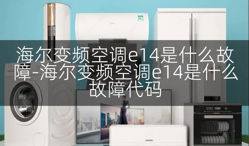 海尔变频空调e14是什么故障-海尔变频空调e14是什么故障代码