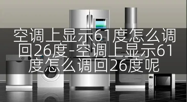 空调上显示61度怎么调回26度-空调上显示61度怎么调回26度呢