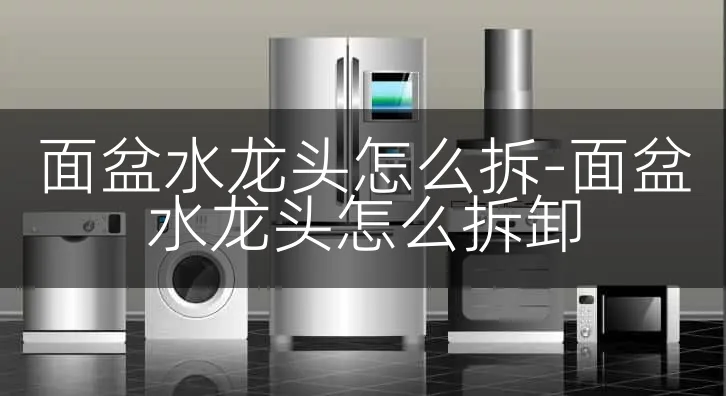面盆水龙头怎么拆-面盆水龙头怎么拆卸