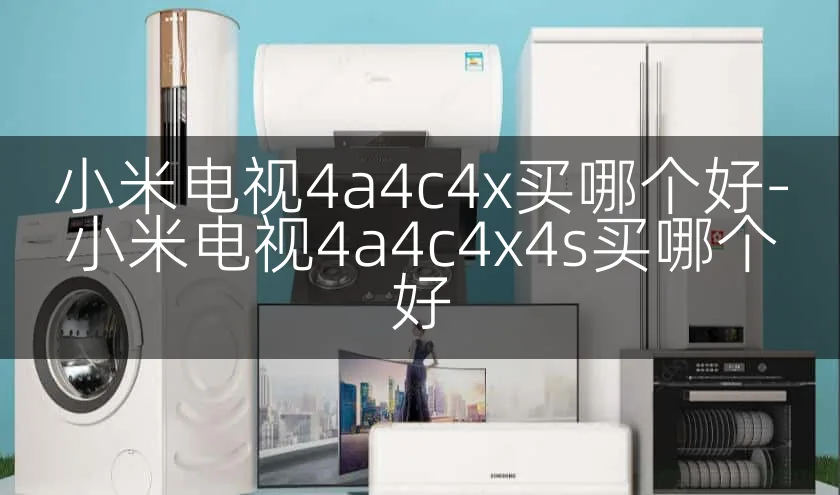 小米电视4a4c4x买哪个好-小米电视4a4c4x4s买哪个好