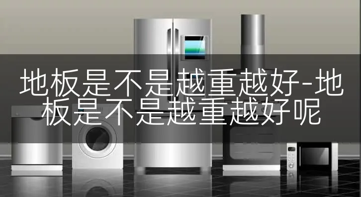 地板是不是越重越好-地板是不是越重越好呢