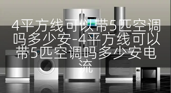 4平方线可以带5匹空调吗多少安-4平方线可以带5匹空调吗多少安电流